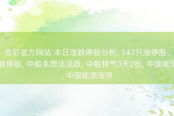 杏彩官方网站 本日涨跌停股分析: 147只涨停股、17只跌停股， 中船系想法活跃， 中船特气3天2板， 中国能源涨停