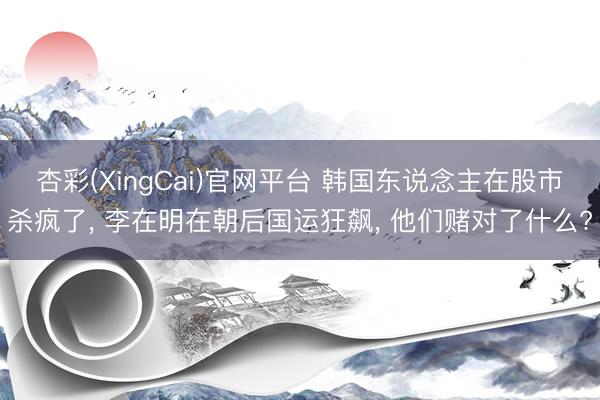 杏彩(XingCai)官网平台 韩国东说念主在股市杀疯了， 李在明在朝后国运狂飙， 他们赌对了什么?