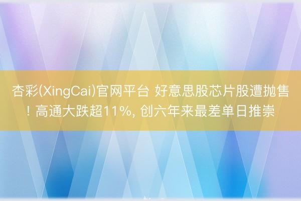 杏彩(XingCai)官网平台 好意思股芯片股遭抛售! 高通大跌超11%， 创六年来最差单日推崇