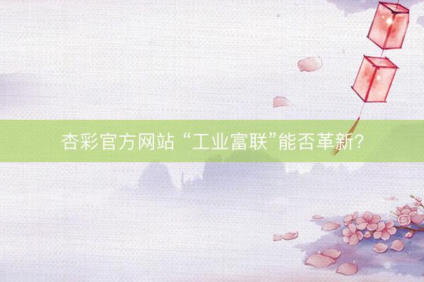 杏彩官方网站 “工业富联”能否革新?