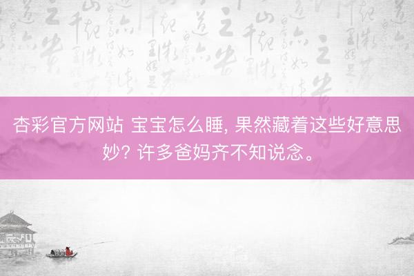 杏彩官方网站 宝宝怎么睡， 果然藏着这些好意思妙? 许多爸妈齐不知说念。