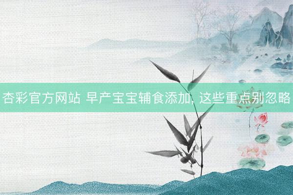 杏彩官方网站 早产宝宝辅食添加， 这些重点别忽略