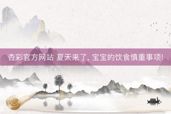 杏彩官方网站 夏天来了， 宝宝的饮食慎重事项!