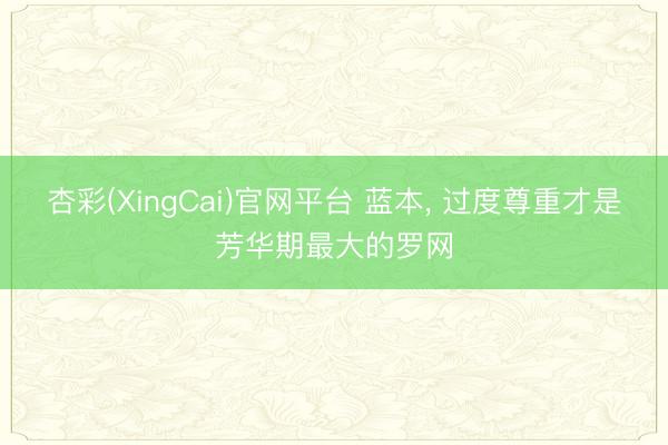 杏彩(XingCai)官网平台 蓝本， 过度尊重才是芳华期最大的罗网