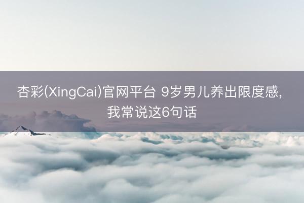 杏彩(XingCai)官网平台 9岁男儿养出限度感， 我常说这6句话