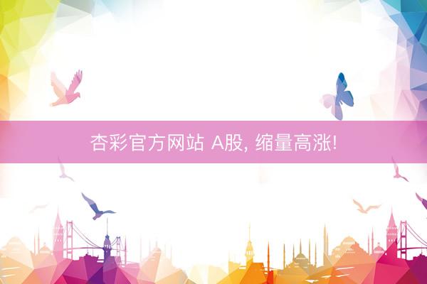 杏彩官方网站 A股， 缩量高涨!