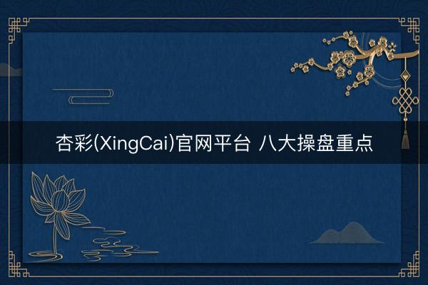 杏彩(XingCai)官网平台 八大操盘重点