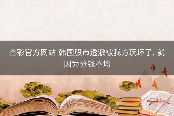 杏彩官方网站 韩国股市透澈被我方玩坏了， 就因为分钱不均
