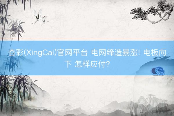 杏彩(XingCai)官网平台 电网缔造暴涨! 电板向下 怎样应付?