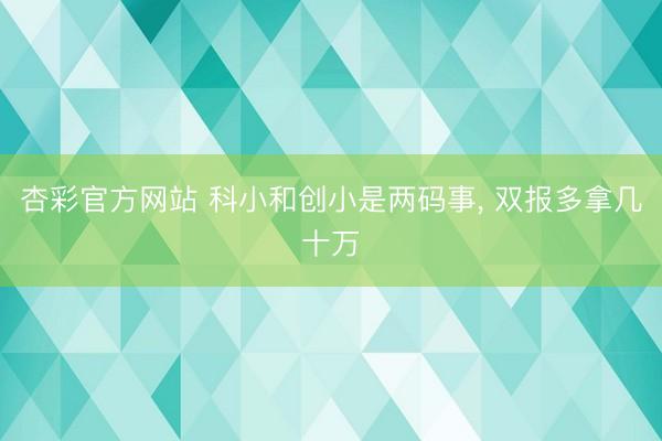 杏彩官方网站 科小和创小是两码事， 双报多拿几十万
