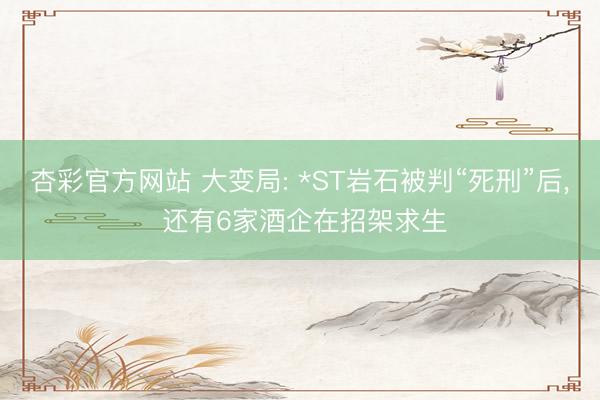杏彩官方网站 大变局: *ST岩石被判“死刑”后， 还有6家酒企在招架求生