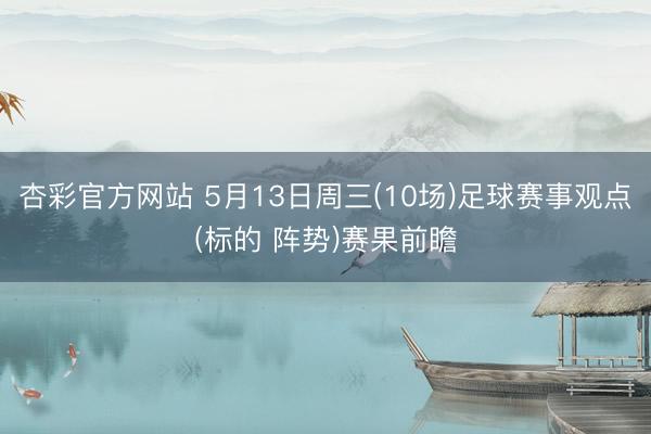 杏彩官方网站 5月13日周三(10场)足球赛事观点(标的 阵势)赛果前瞻