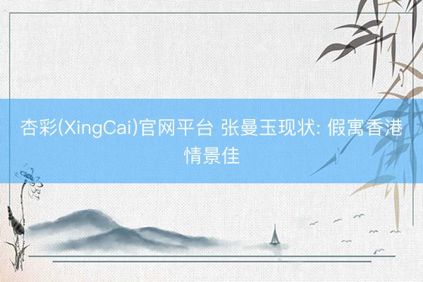 杏彩(XingCai)官网平台 张曼玉现状: 假寓香港情景佳