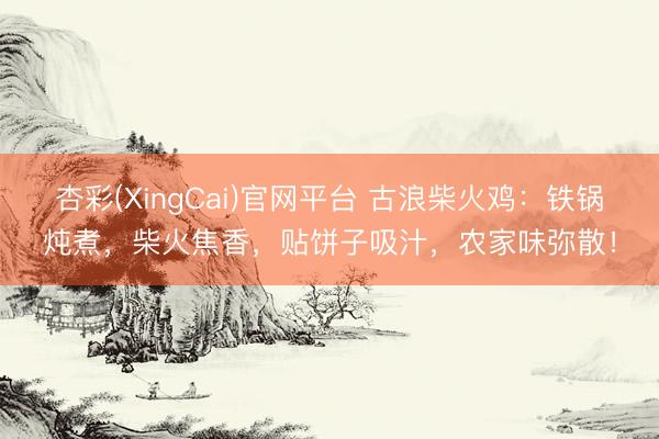杏彩(XingCai)官网平台 古浪柴火鸡：铁锅炖煮，柴火焦香，贴饼子吸汁，农家味弥散！