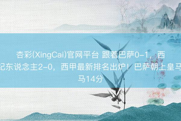 杏彩(XingCai)官网平台 跟着巴萨0-1，西班经纪东说念主2-0，西甲最新排名出炉！巴萨朝上皇马14分