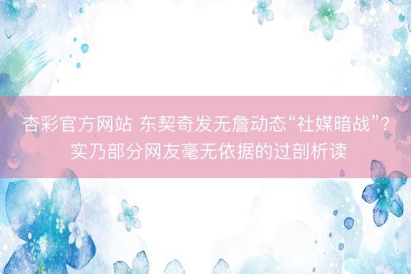杏彩官方网站 东契奇发无詹动态“社媒暗战”? 实乃部分网友毫无依据的过剖析读