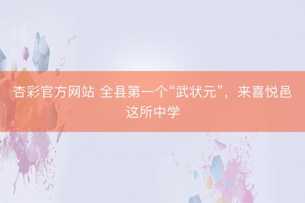 杏彩官方网站 全县第一个“武状元”，来喜悦邑这所中学
