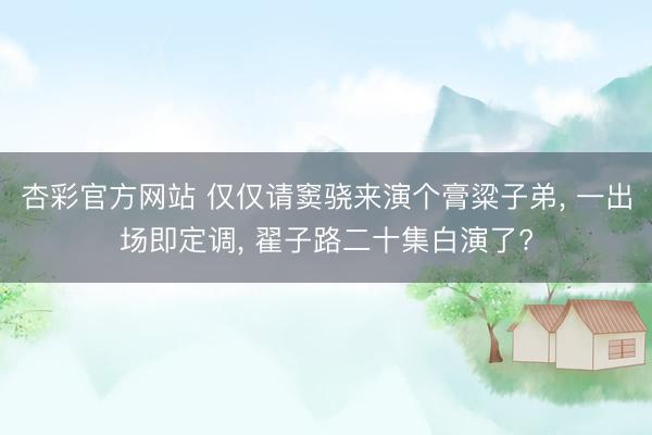 杏彩官方网站 仅仅请窦骁来演个膏粱子弟, 一出场即定调, 翟子路二十集白演了?