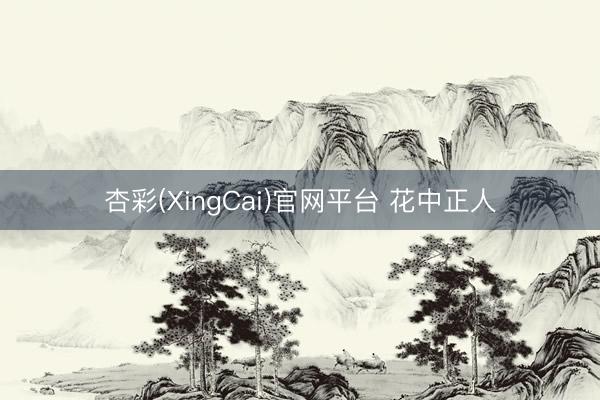 杏彩(XingCai)官网平台 花中正人