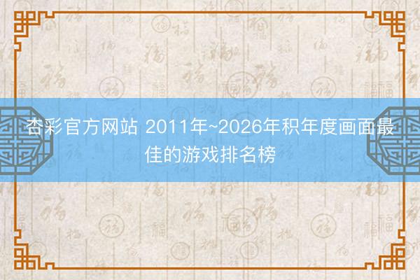 杏彩官方网站 2011年~2026年积年度画面最佳的游戏排名榜