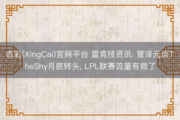 杏彩(XingCai)官网平台 雷竞技资讯: 管泽元谈TheShy月底转头， LPL联赛流量有救了