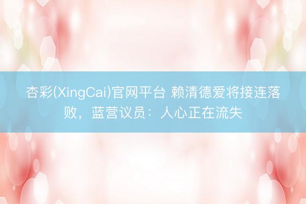 杏彩(XingCai)官网平台 赖清德爱将接连落败，蓝营议员：人心正在流失