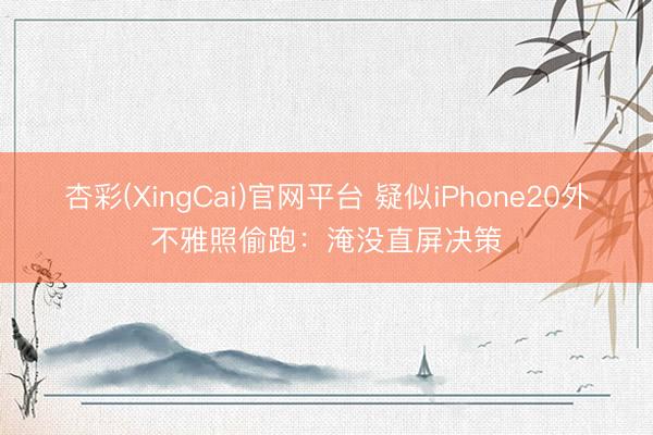 杏彩(XingCai)官网平台 疑似iPhone20外不雅照偷跑：淹没直屏决策
