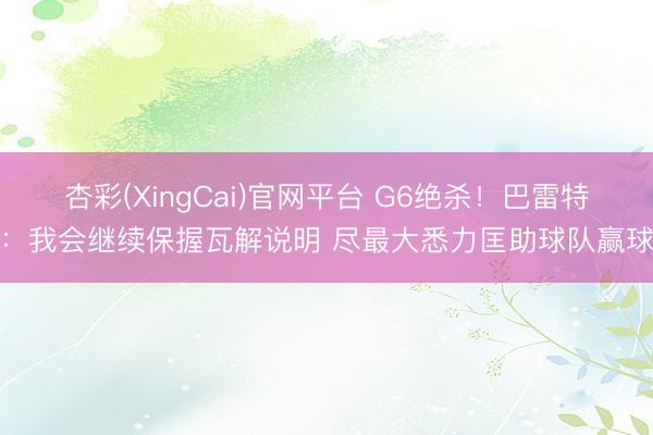 杏彩(XingCai)官网平台 G6绝杀！巴雷特：我会继续保握瓦解说明 尽最大悉力匡助球队赢球