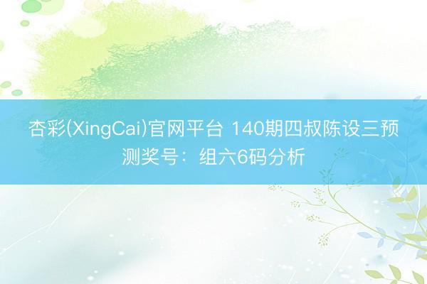 杏彩(XingCai)官网平台 140期四叔陈设三预测奖号：组六6码分析
