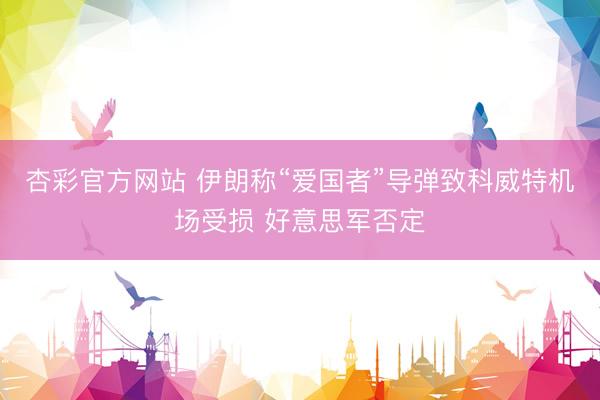 杏彩官方网站 伊朗称“爱国者”导弹致科威特机场受损 好意思军否定