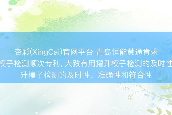 杏彩(XingCai)官网平台 青岛恒能慧通肯求基于AI算法的动态模子检测顺次专利， 大致有用擢升模子检测的及时性、准确性和符合性