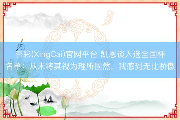 杏彩(XingCai)官网平台 凯恩谈入选全国杯名单：从未将其视为理所固然，我感到无比骄傲