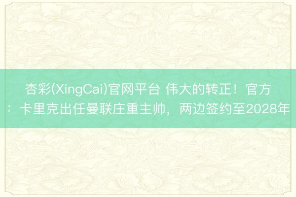杏彩(XingCai)官网平台 伟大的转正！官方：卡里克出任曼联庄重主帅，两边签约至2028年