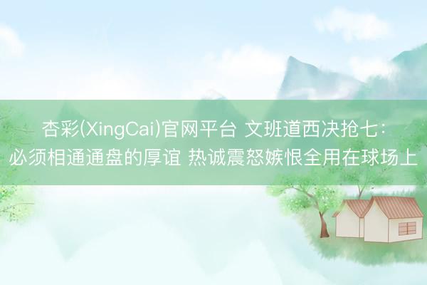 杏彩(XingCai)官网平台 文班道西决抢七：必须相通通盘的厚谊 热诚震怒嫉恨全用在球场上
