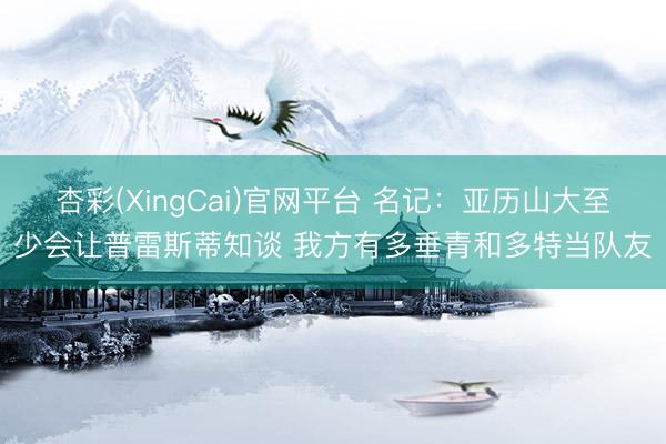 杏彩(XingCai)官网平台 名记：亚历山大至少会让普雷斯蒂知谈 我方有多垂青和多特当队友