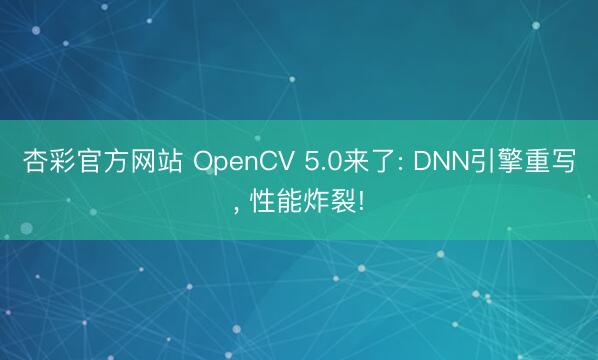 杏彩官方网站 OpenCV 5.0来了: DNN引擎重写， 性能炸裂!