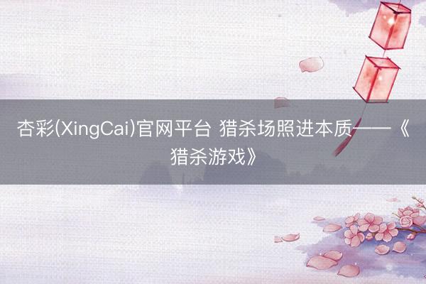 杏彩(XingCai)官网平台 猎杀场照进本质——《猎杀游戏》