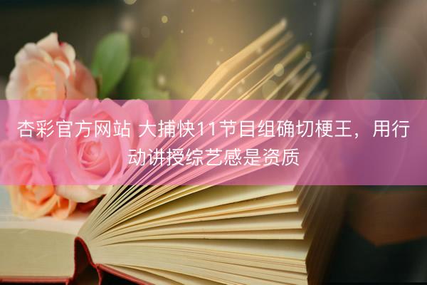 杏彩官方网站 大捕快11节目组确切梗王，用行动讲授综艺感是资质