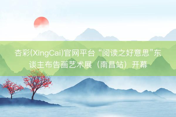 杏彩(XingCai)官网平台 “阅读之好意思”东谈主布告画艺术展（南昌站）开幕