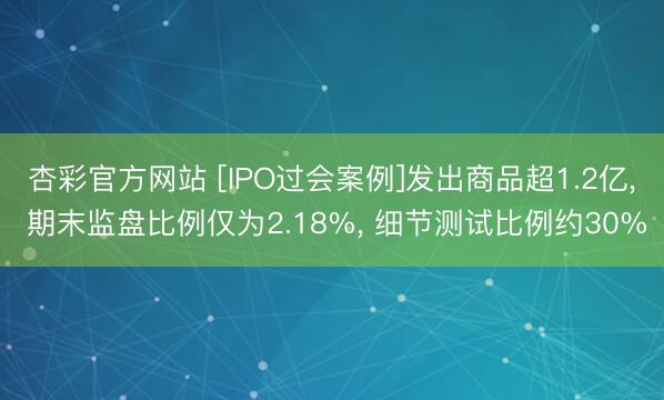 杏彩官方网站 [IPO过会案例]发出商品超1.2亿， 期末监盘比例仅为2.18%， 细节测试比例约30%