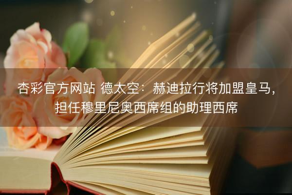 杏彩官方网站 德太空：赫迪拉行将加盟皇马，担任穆里尼奥西席组的助理西席