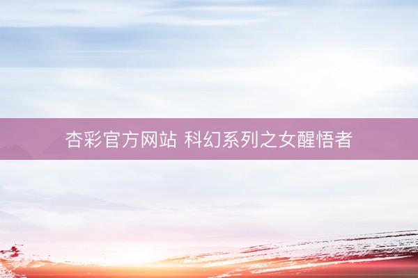 杏彩官方网站 科幻系列之女醒悟者