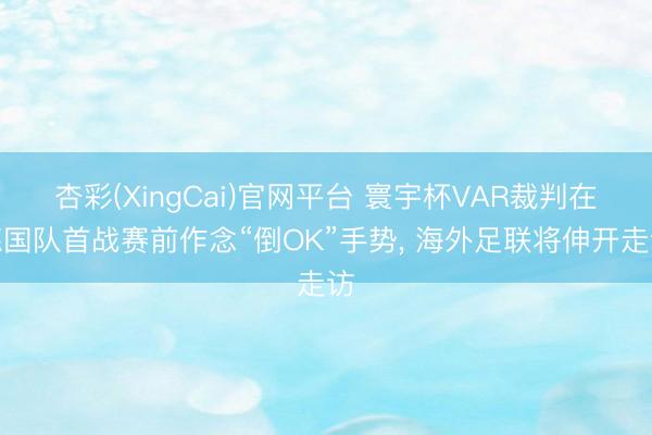 杏彩(XingCai)官网平台 寰宇杯VAR裁判在德国队首战赛前作念“倒OK”手势， 海外足联将伸开走访