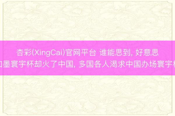杏彩(XingCai)官网平台 谁能思到， 好意思加墨寰宇杯却火了中国， 多国各人渴求中国办场寰宇杯