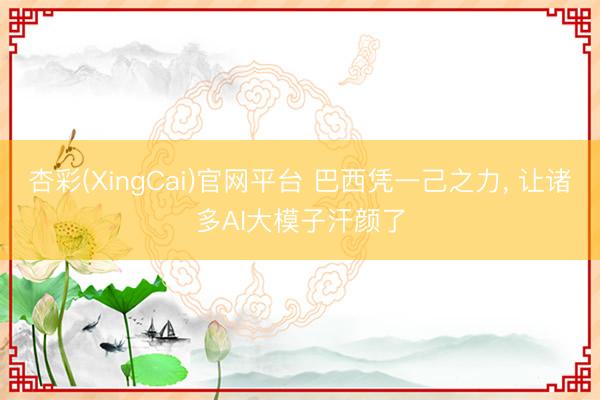 杏彩(XingCai)官网平台 巴西凭一己之力， 让诸多AI大模子汗颜了