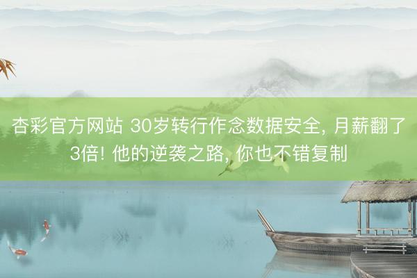 杏彩官方网站 30岁转行作念数据安全， 月薪翻了3倍! 他的逆袭之路， 你也不错复制